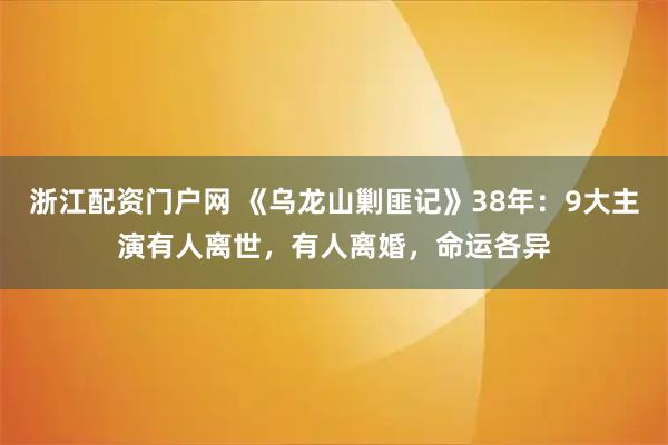 浙江配资门户网 《乌龙山剿匪记》38年：9大主演有人离世，有人离婚，命运各异