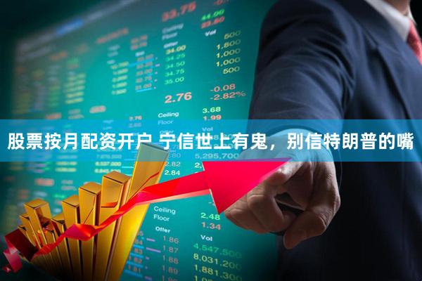 股票按月配资开户 宁信世上有鬼，别信特朗普的嘴