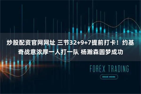 炒股配资官网网址 三节32+9+7提前打卡！约基奇战意浓厚一人打一队 杨瀚森圆梦成功