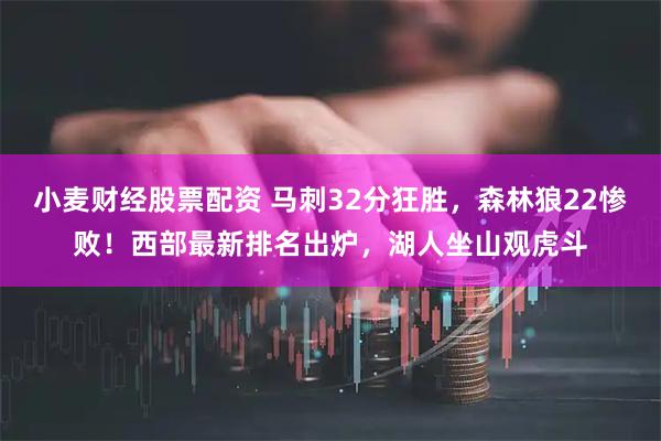 小麦财经股票配资 马刺32分狂胜，森林狼22惨败！西部最新排名出炉，湖人坐山观虎斗