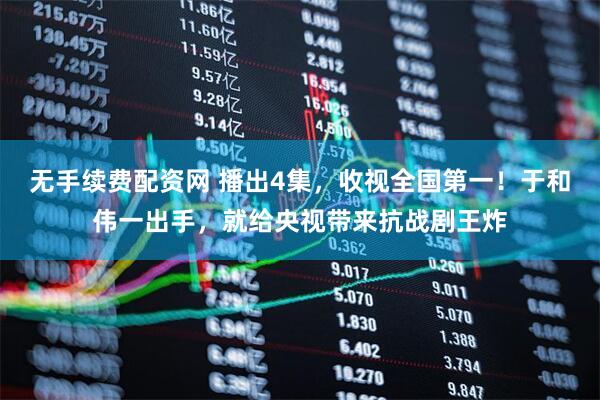 无手续费配资网 播出4集，收视全国第一！于和伟一出手，就给央视带来抗战剧王炸